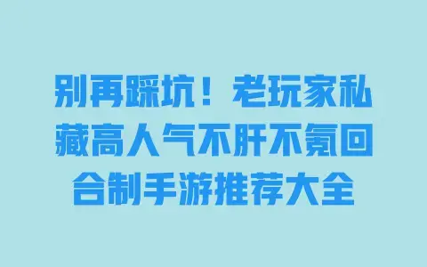 别再踩坑!老玩家私藏高人气不肝不氪回合制手游推荐大全 别再踩坑!老玩家私藏高人气不肝不氪回合制手游推荐大全