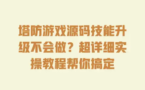 塔防游戏源码技能升级不会做?超详细实操教程帮你搞定 塔防游戏源码技能升级不会做?超详细实操教程帮你搞定