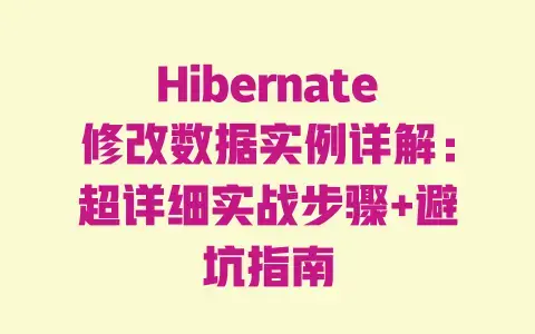 Hibernate修改数据实例详解:超详细实战步骤+避坑指南 Hibernate修改数据实例详解:超详细实战步骤+避坑指南