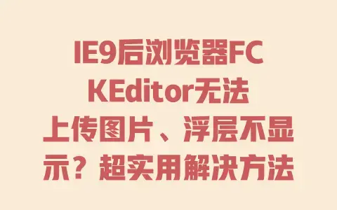 IE9后浏览器FCKEditor无法上传图片、浮层不显示?超实用解决方法在这里 IE9后浏览器FCKEditor无法上传图片、浮层不显示?超实用解决方法在这里
