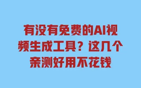 有没有免费的AI视频生成工具?这几个亲测好用不花钱 有没有免费的AI视频生成工具?这几个亲测好用不花钱