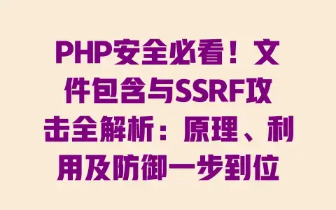 PHP安全必看!文件包含与SSRF攻击全解析:原理、利用及防御一步到位 PHP安全必看!文件包含与SSRF攻击全解析:原理、利用及防御一步到位