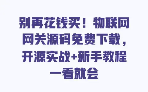 别再花钱买!物联网网关源码免费下载,开源实战+新手教程一看就会 别再花钱买!物联网网关源码免费下载,开源实战+新手教程一看就会