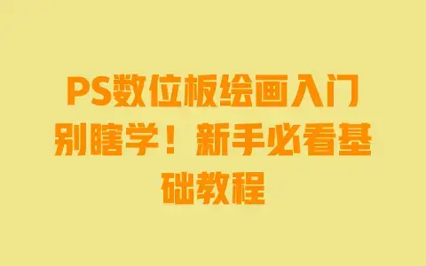 PS数位板绘画入门别瞎学!新手必看基础教程 PS数位板绘画入门别瞎学!新手必看基础教程