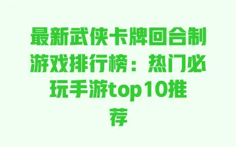 最新武侠卡牌回合制游戏排行榜:热门必玩手游top10推荐 最新武侠卡牌回合制游戏排行榜:热门必玩手游top10推荐