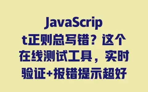 JavaScript正则总写错?这个在线测试工具,实时验证+报错提示超好用 JavaScript正则总写错?这个在线测试工具,实时验证+报错提示超好用