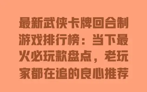 最新武侠卡牌回合制游戏排行榜:当下最火必玩款盘点,老玩家都在追的良心推荐
