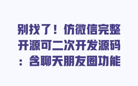别找了!仿微信完整开源可二次开发源码:含聊天朋友圈功能 别找了!仿微信完整开源可二次开发源码:含聊天朋友圈功能