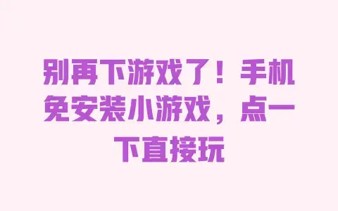 别再下游戏了!手机免安装小游戏,点一下直接玩 别再下游戏了!手机免安装小游戏,点一下直接玩