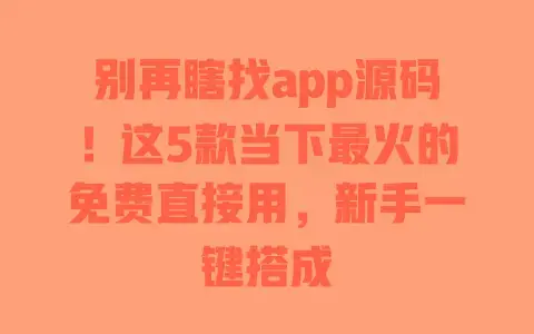别再瞎找app源码!这5款当下最火的免费直接用,新手一键搭成 别再瞎找app源码!这5款当下最火的免费直接用,新手一键搭成