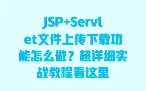 JSP+Servlet文件上传下载功能怎么做?超详细实战教程看这里 JSP+Servlet文件上传下载功能怎么做?超详细实战教程看这里