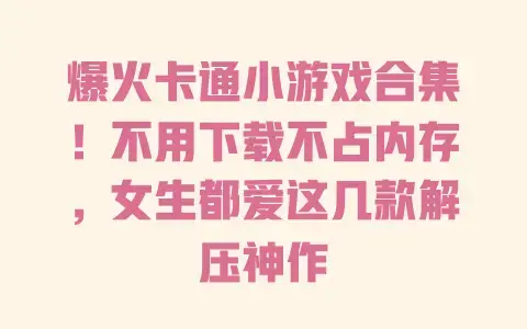 爆火卡通小游戏合集!不用下载不占内存,女生都爱这几款解压神作 爆火卡通小游戏合集!不用下载不占内存,女生都爱这几款解压神作