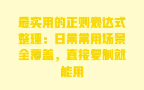 最实用的正则表达式整理:日常常用场景全覆盖,直接复制就能用 最实用的正则表达式整理:日常常用场景全覆盖,直接复制就能用