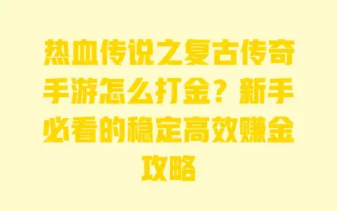 热血传说之复古传奇手游怎么打金?新手必看的稳定高效赚金攻略 热血传说之复古传奇手游怎么打金?新手必看的稳定高效赚金攻略