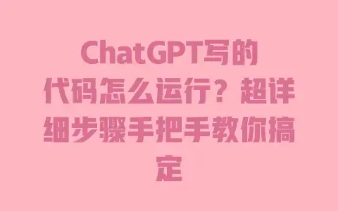 ChatGPT写的代码怎么运行?超详细步骤手把手教你搞定 ChatGPT写的代码怎么运行?超详细步骤手把手教你搞定