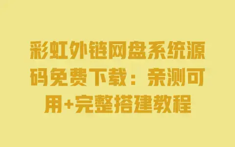 彩虹外链网盘系统源码免费下载：亲测可用+完整搭建教程