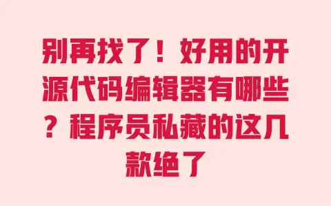 别再找了!好用的开源代码编辑器有哪些?程序员私藏的这几款绝了 别再找了!好用的开源代码编辑器有哪些?程序员私藏的这几款绝了