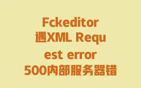 Fckeditor遇XML Request error500内部服务器错误?超全解决方法小结 Fckeditor遇XML Request error500内部服务器错误?超全解决方法小结