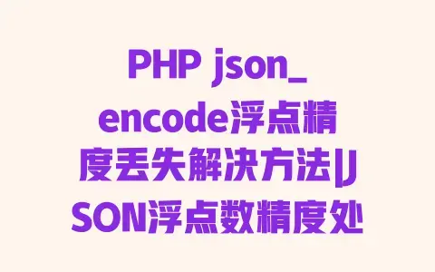 PHP json_encode浮点精度丢失解决方法|JSON浮点数精度处理技巧 PHP json_encode浮点精度丢失解决方法|JSON浮点数精度处理技巧