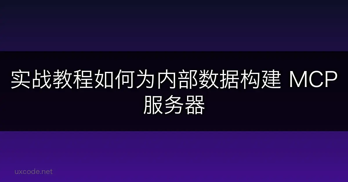 实战教程：如何为内部数据构建 MCP 服务器