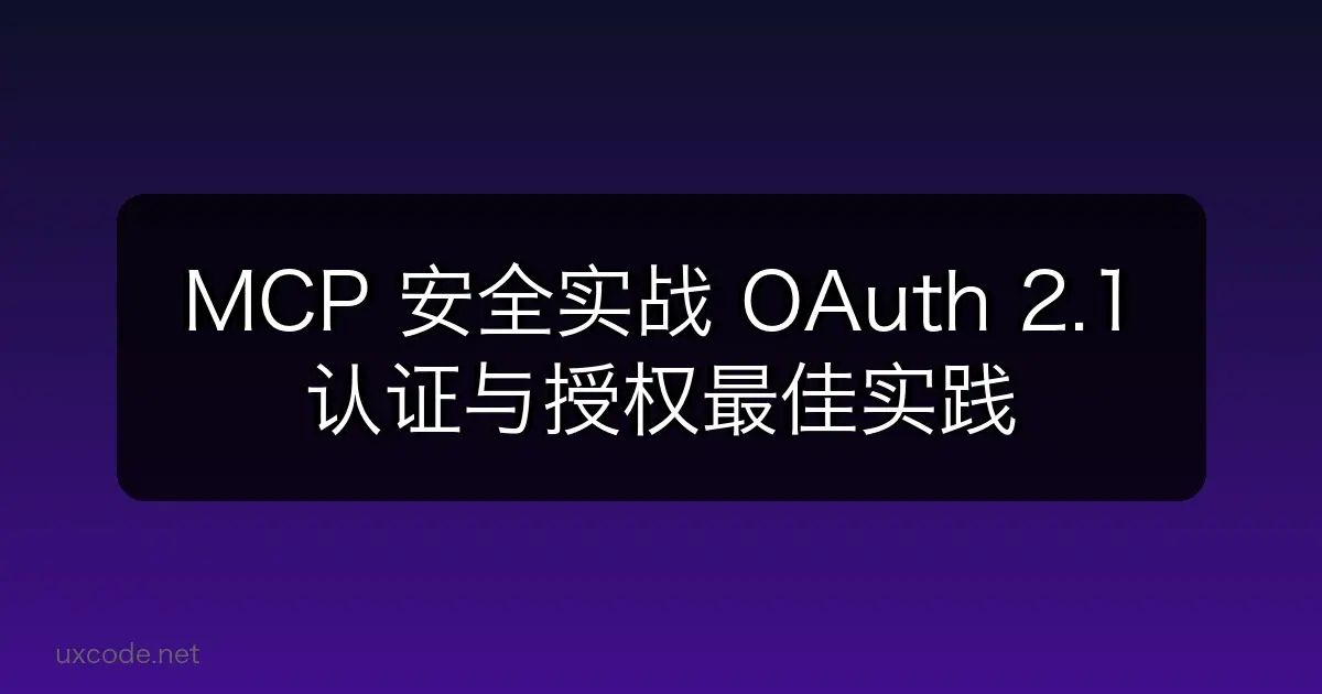 MCP 安全实战：OAuth 2.1 认证与授权最佳实践