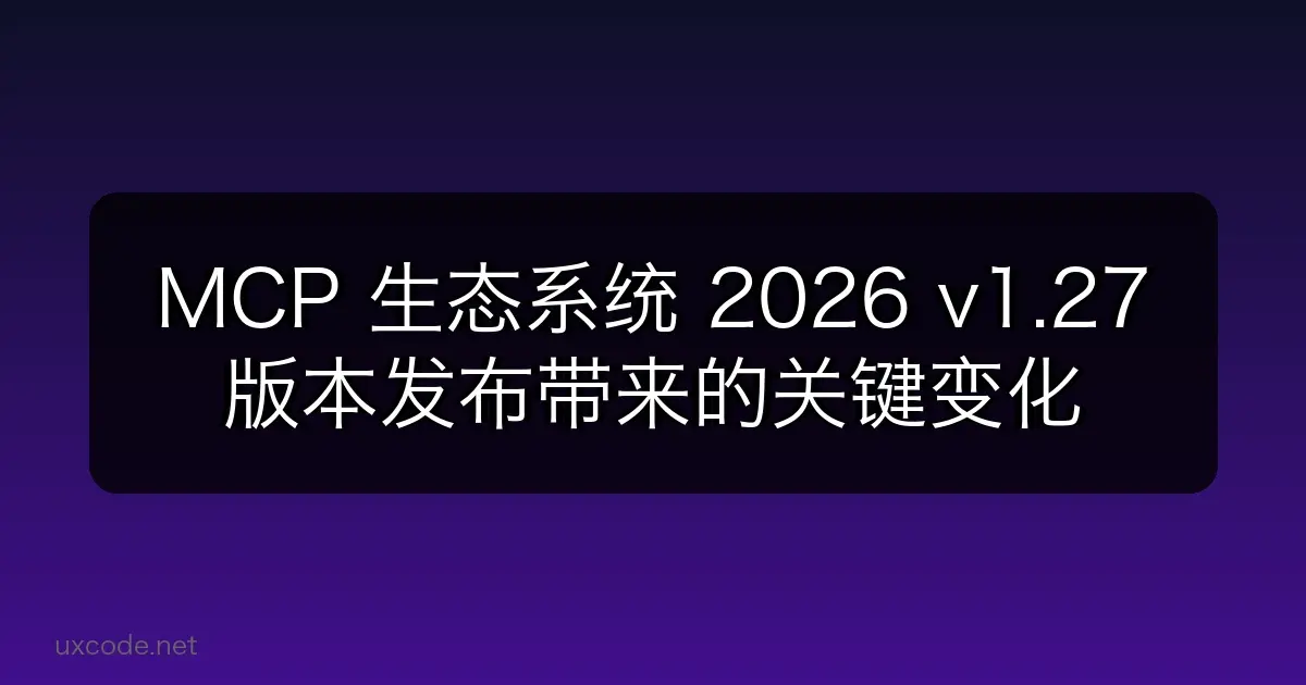 MCP 生态系统 2026：v1.27 版本发布带来的关键变化