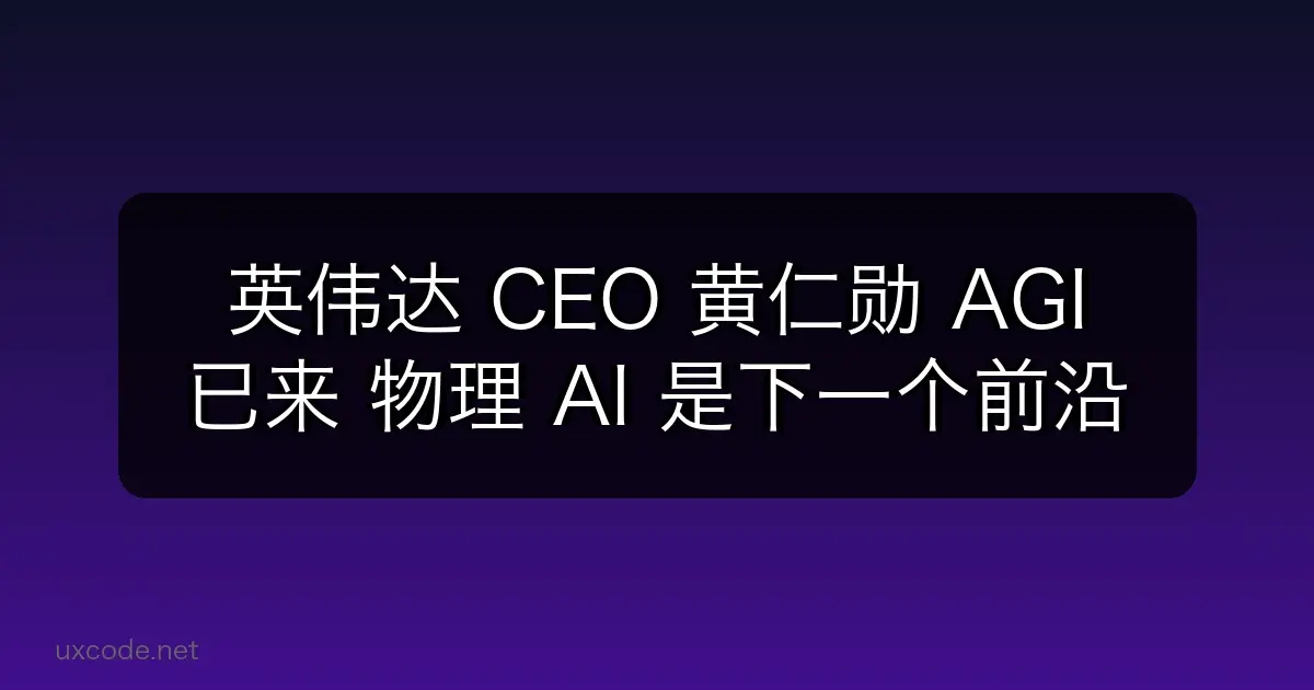 英伟达 CEO 黄仁勋：AGI 已来，物理 AI 是下一个前沿
