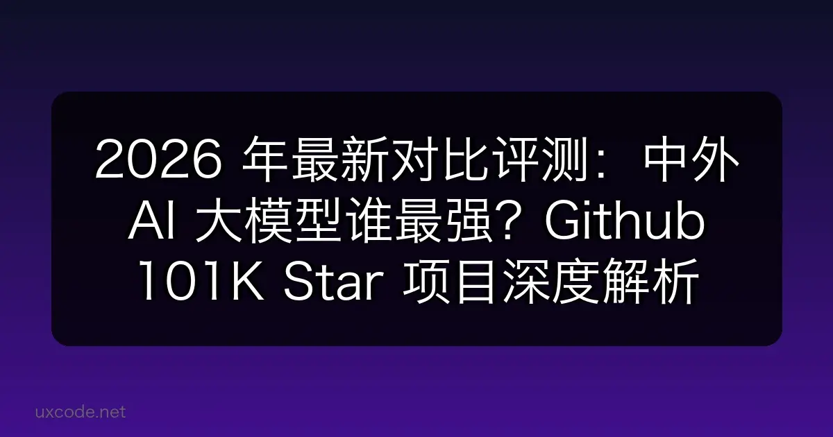 2026 年最新对比评测：中外 AI 大模型谁最强？Github 101K Star 项目深度解析
