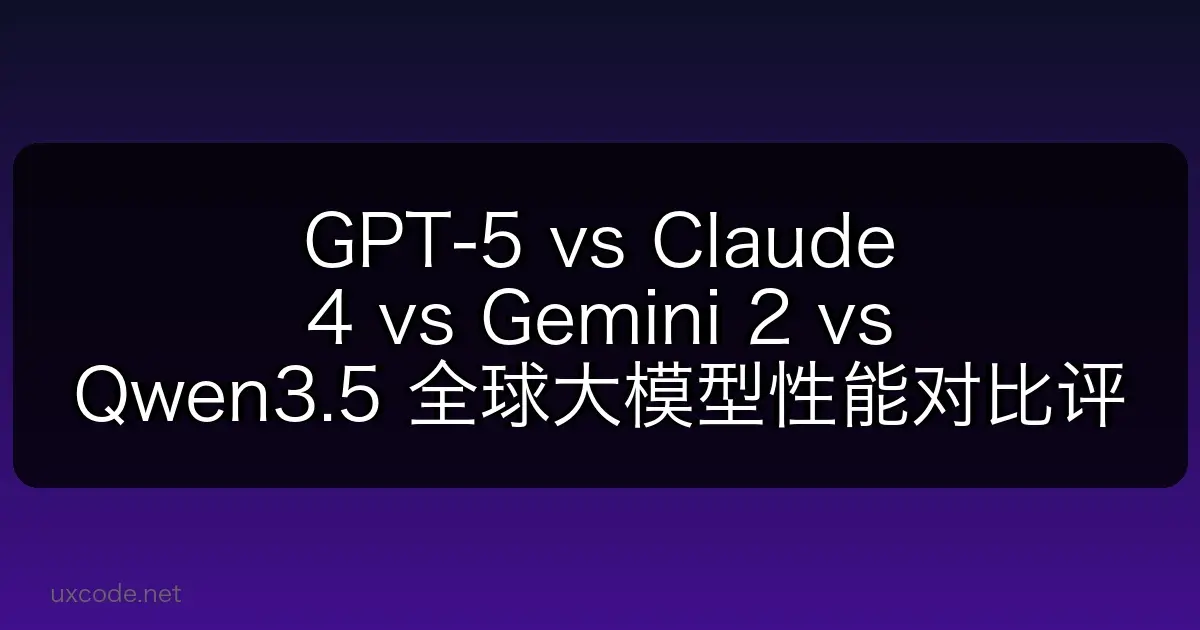 GPT-5 vs Claude 4 vs Gemini 2 vs Qwen3.5 全球大模型性能对比评测