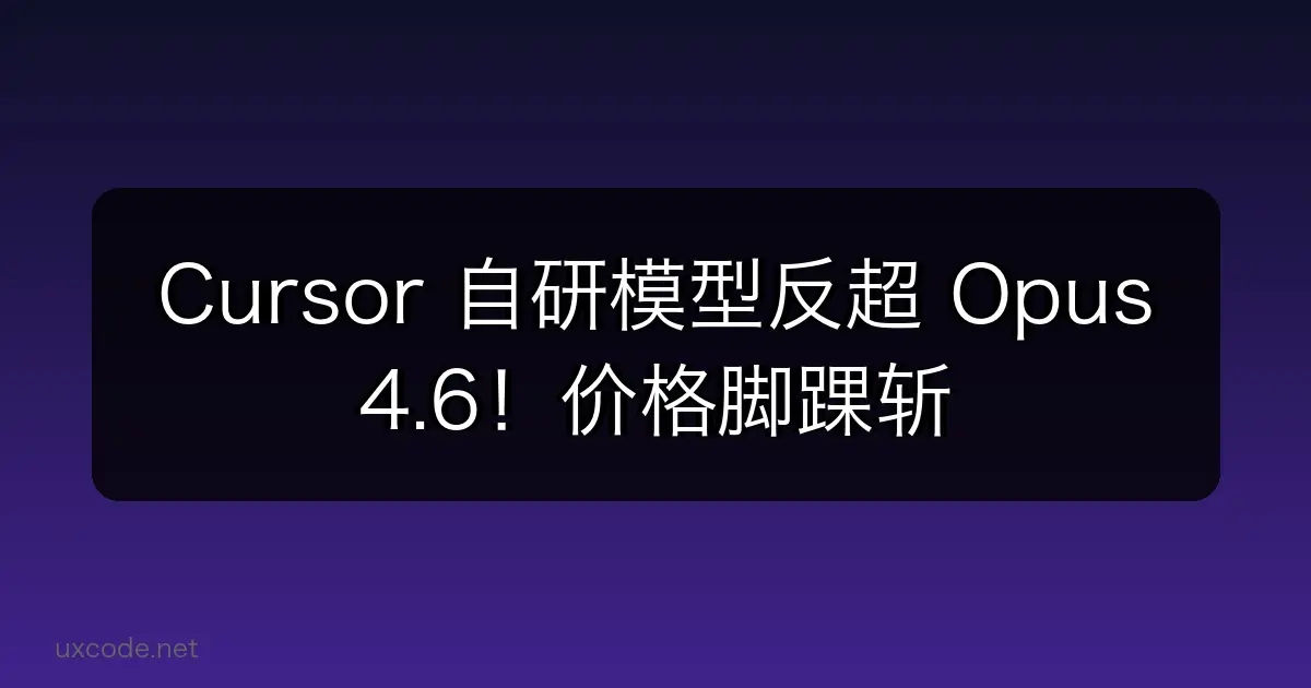 Cursor 自研模型反超 Opus 4.6！价格脚踝斩，氛围编程沸腾了