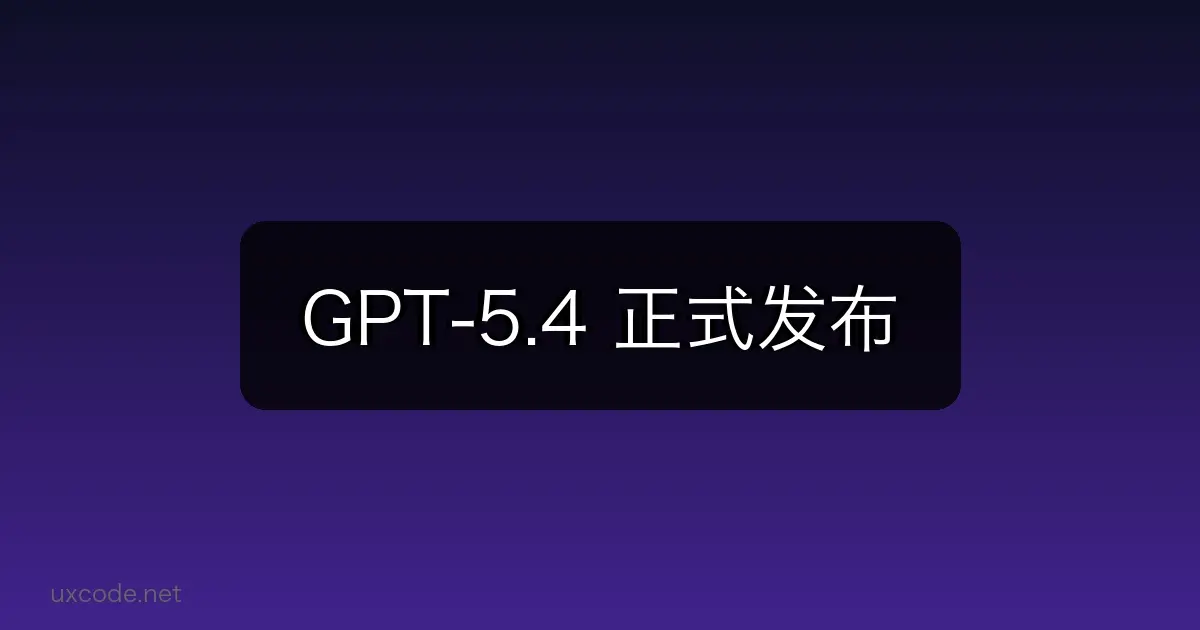 GPT-5.4 正式发布：OpenAI 再次引领大模型新高度