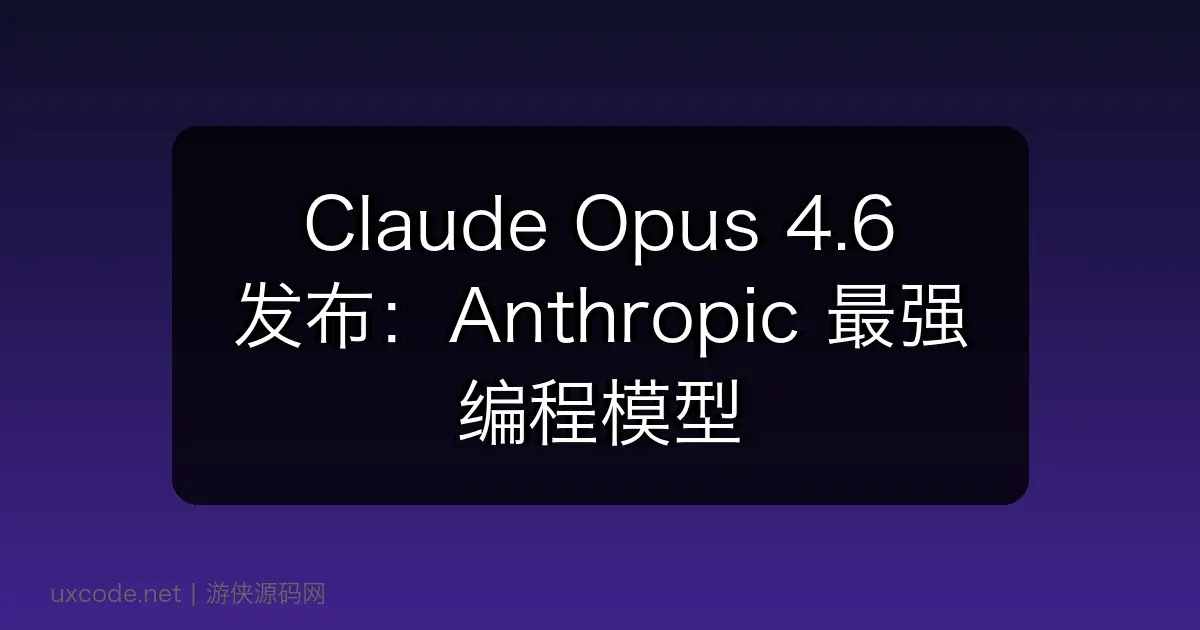 Claude Opus 4.6 发布：Anthropic 最强编程模型