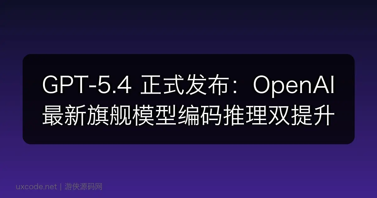 GPT-5.4 正式发布：OpenAI 最新旗舰模型编码推理双提升