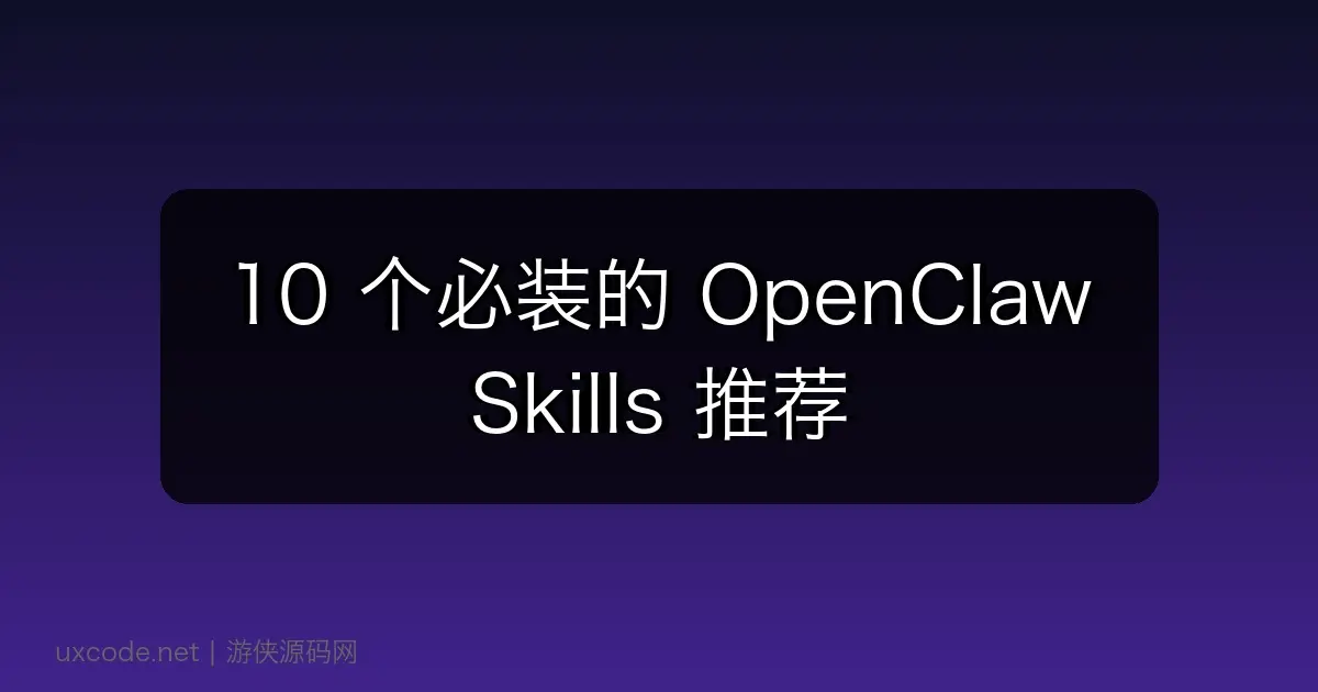 10 个必装的 OpenClaw Skills 推荐