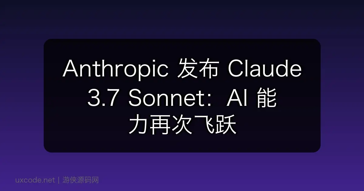 Anthropic 发布 Claude 3.7 Sonnet:AI 能力再次飞跃