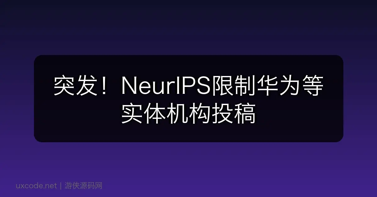 突发！NeurIPS限制华为等实体机构投稿