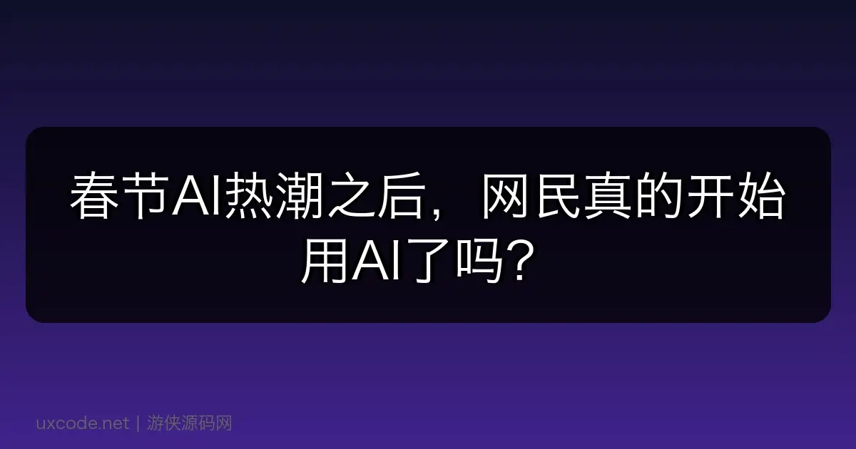 春节AI热潮之后，网民真的开始用AI了吗？