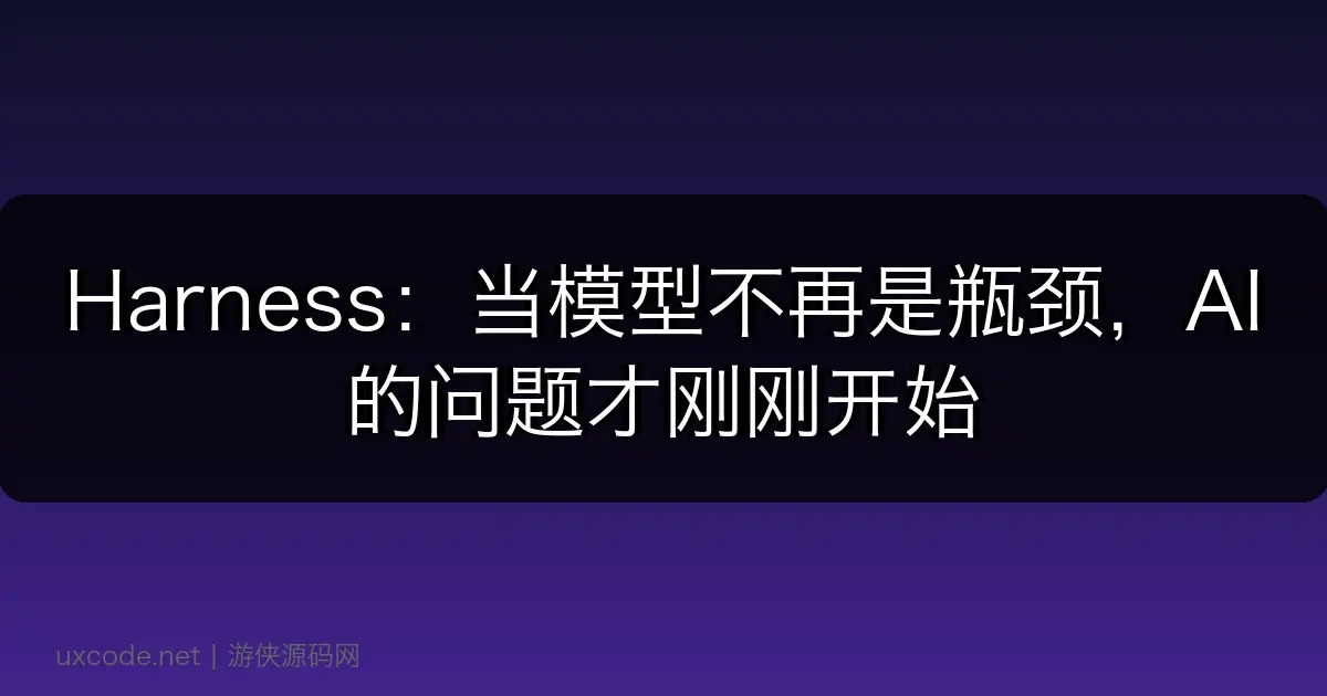 Harness:当模型不再是瓶颈,AI 的问题才刚刚开始