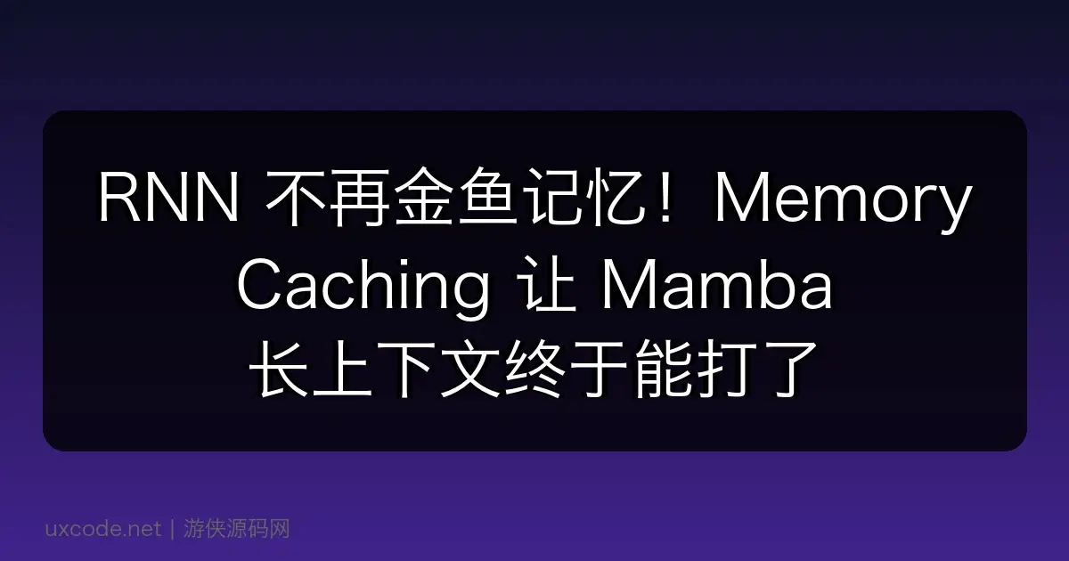 RNN 不再金鱼记忆！Memory Caching 让 Mamba 长上下文终于能打了