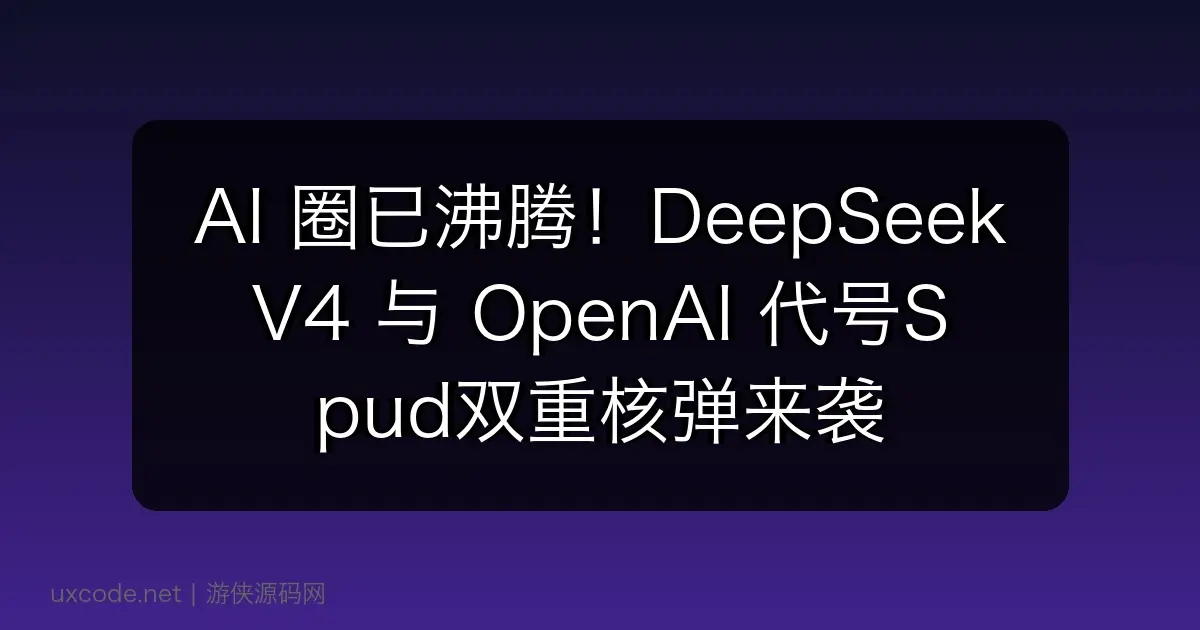 AI 圈已沸腾！DeepSeek V4 与 OpenAI 代号Spud双重核弹来袭