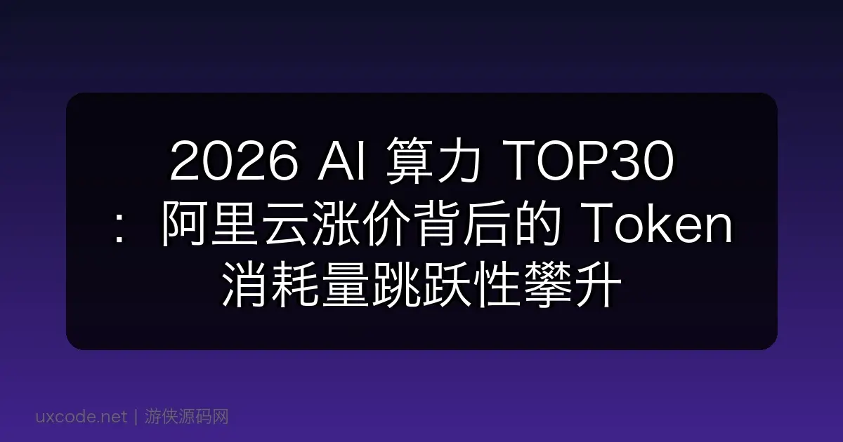 2026 AI 算力 TOP30：阿里云涨价背后的 Token 消耗量跳跃性攀升