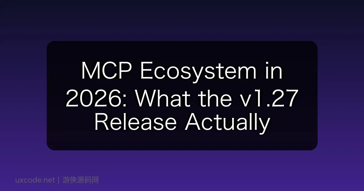 MCP Ecosystem in 2026: What the v1.27 Release Actually Tells Us