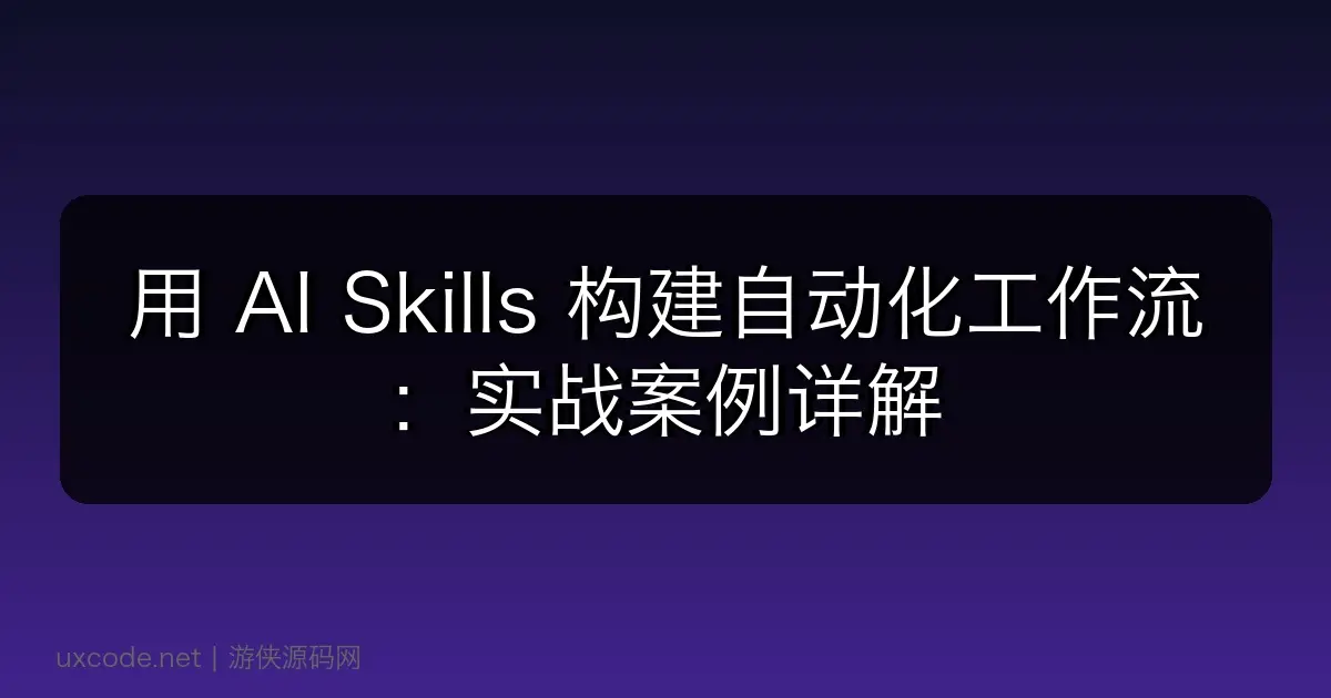用 AI Skills 构建自动化工作流：实战案例详解