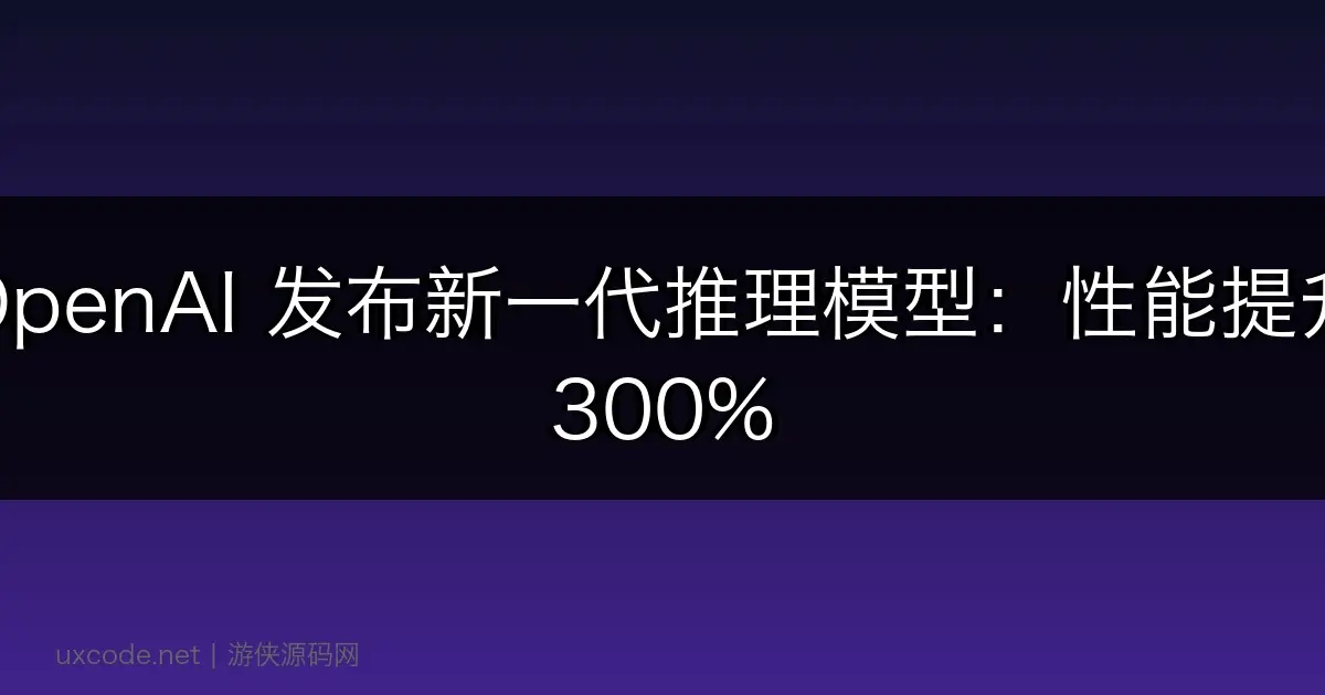 OpenAI 发布新一代推理模型：性能提升 300%