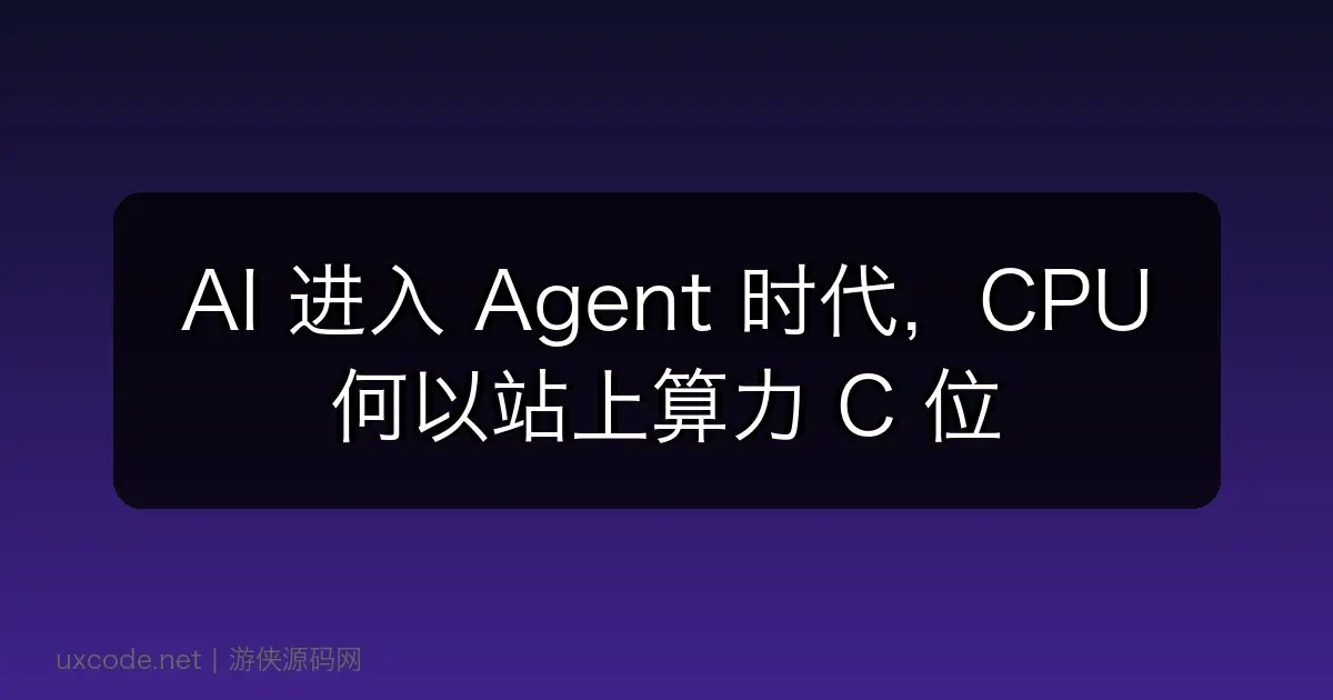AI 进入 Agent 时代，CPU 何以站上算力 C 位