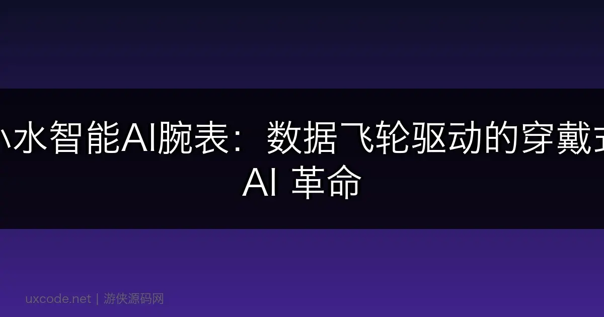 小水智能AI腕表：数据飞轮驱动的穿戴式 AI 革命