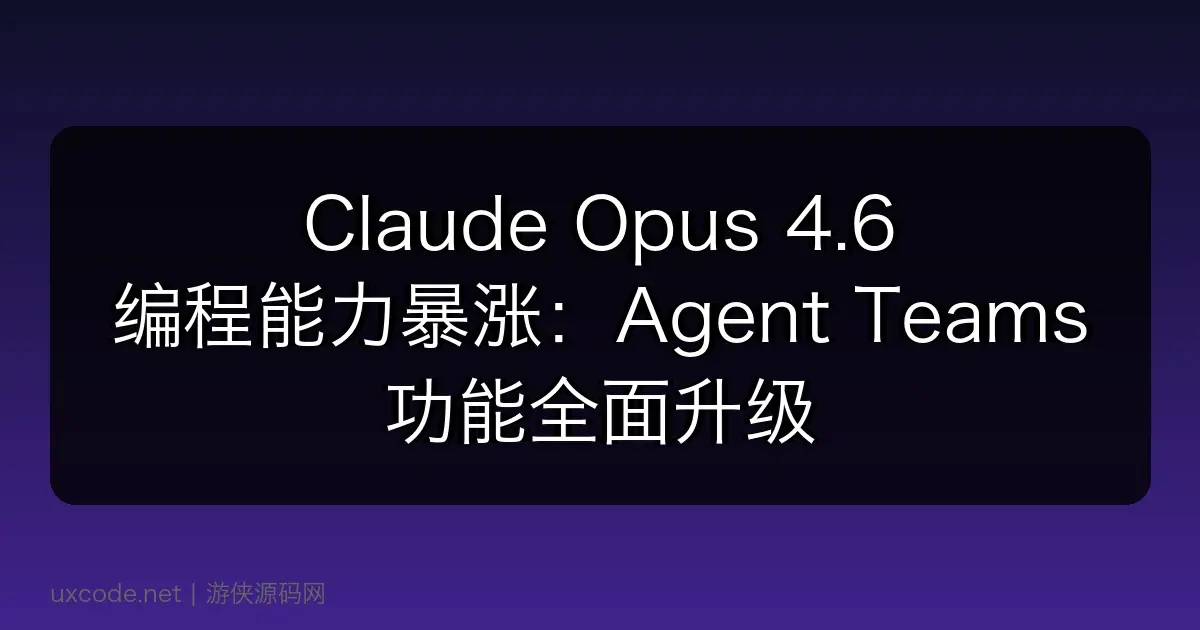 Claude Opus 4.6 编程能力暴涨：Agent Teams 功能全面升级