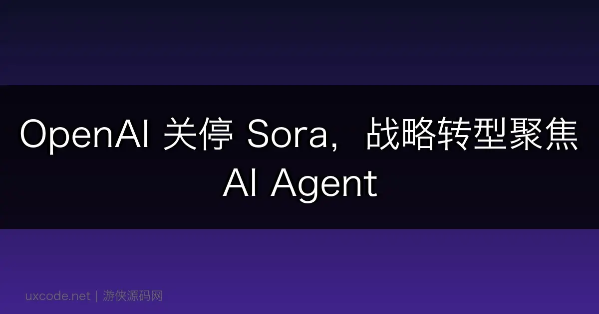 OpenAI 关停 Sora，战略转型聚焦 AI Agent