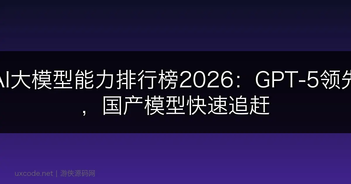 AI大模型能力排行榜2026：GPT-5领先，国产模型快速追赶