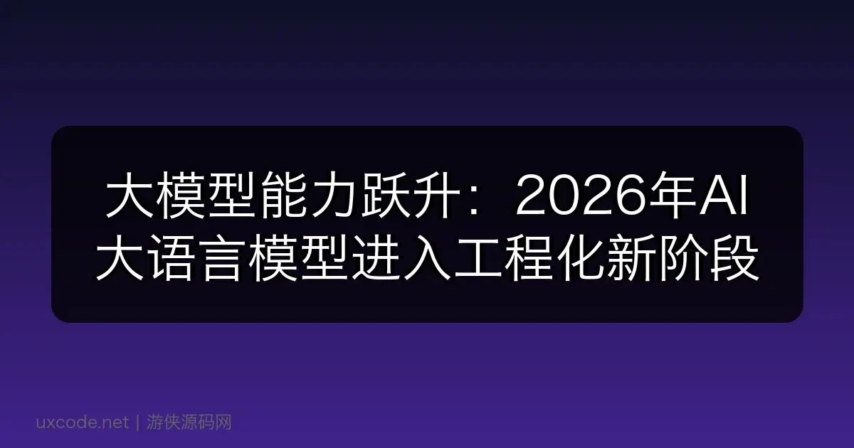 大模型能力跃升：2026年AI大语言模型进入工程化新阶段